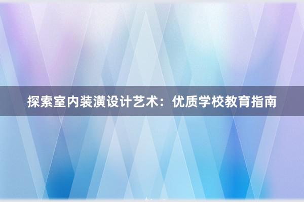 探索室内装潢设计艺术：优质学校教育指南